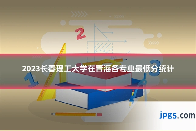 2023长春理工大学在青海各专业最低分统计