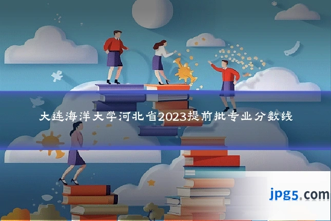 大连海洋大学河北省2023提前批专业分数线