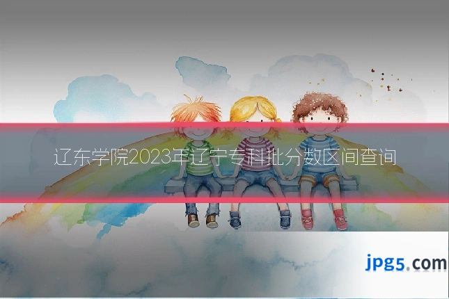 辽东学院2023年辽宁专科批分数区间查询