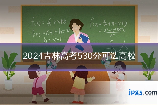 2024吉林高考530分可选高校