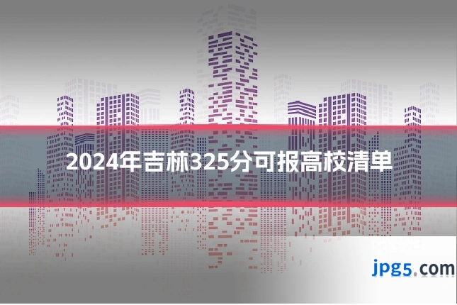 2024年吉林325分可报高校清单
