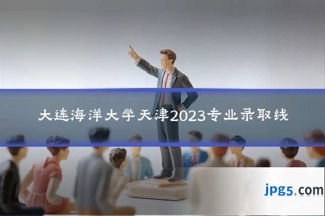 大连海洋大学天津2023专业录取线