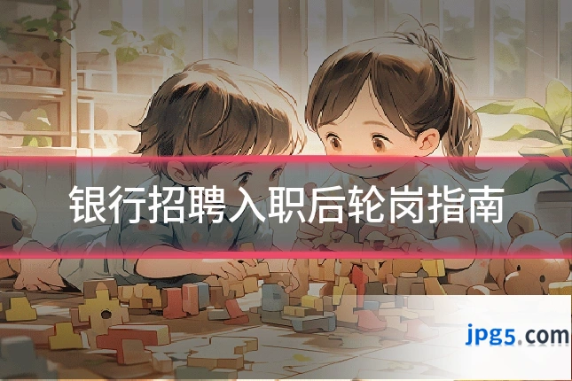 银行招聘入职后轮岗指南