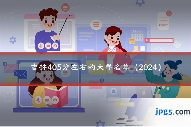 吉林405分左右的大学名单(2024)