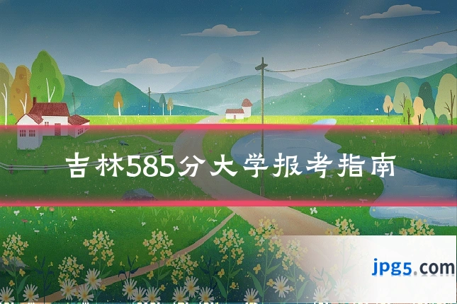 吉林585分大学报考指南