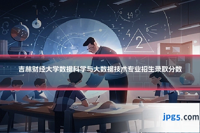 吉林财经大学数据科学与大数据技术专业招生录取分数