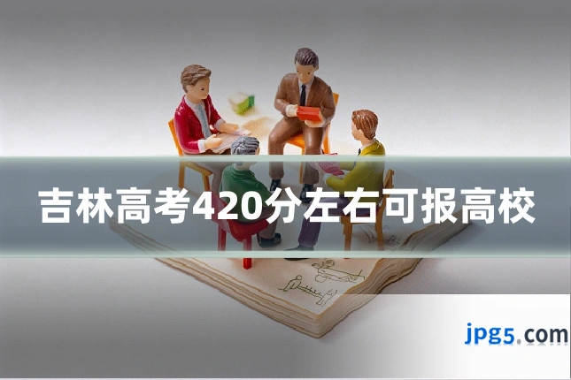 吉林高考420分左右可报高校