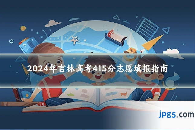 2024年吉林高考415分志愿填报指南