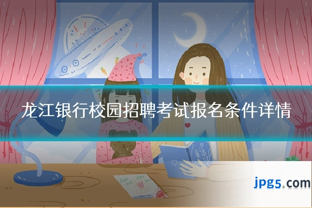龙江银行校园招聘考试报名条件详情