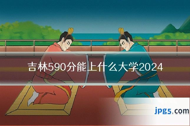 吉林590分能上什么大学2024