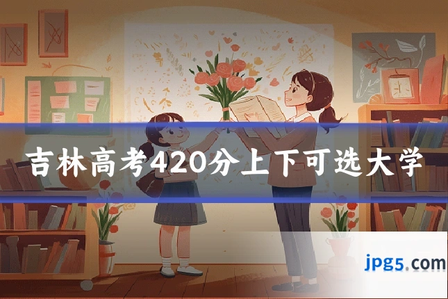 吉林高考420分上下可选大学