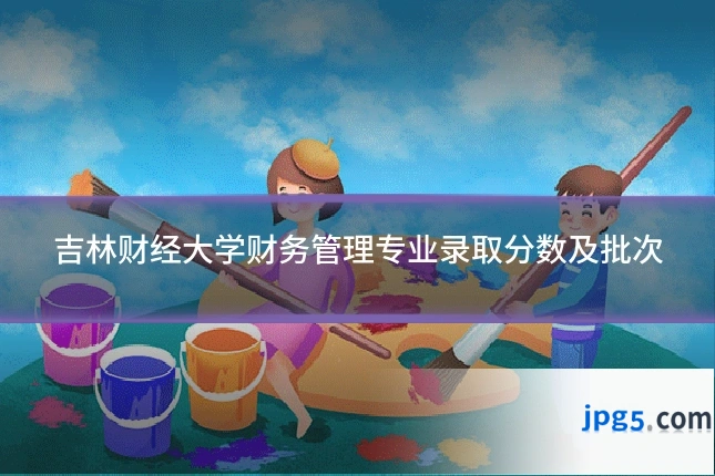 吉林财经大学财务管理专业录取分数及批次