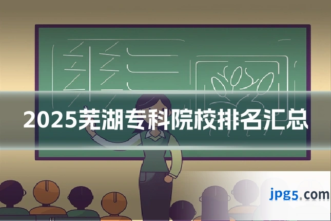 2025芜湖专科院校排名汇总