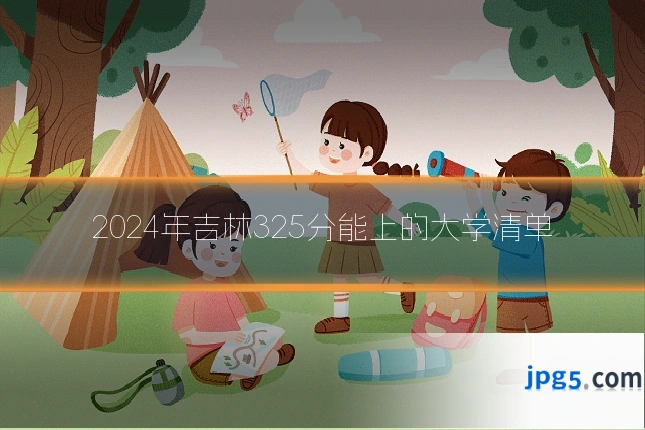 2024年吉林325分能上的大学清单