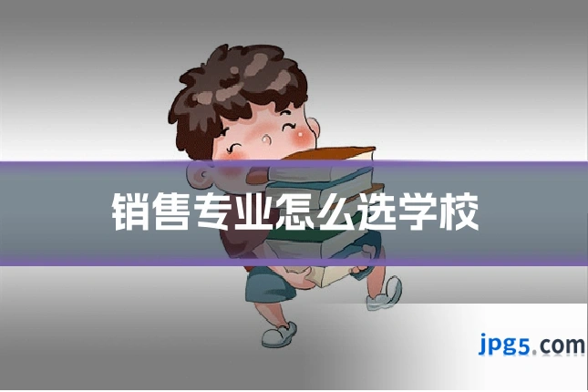 销售专业怎么选学校