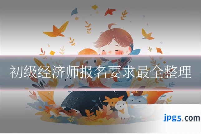 初级经济师报名要求最全整理