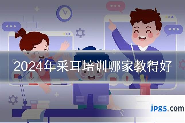 2024年采耳培训哪家教得好