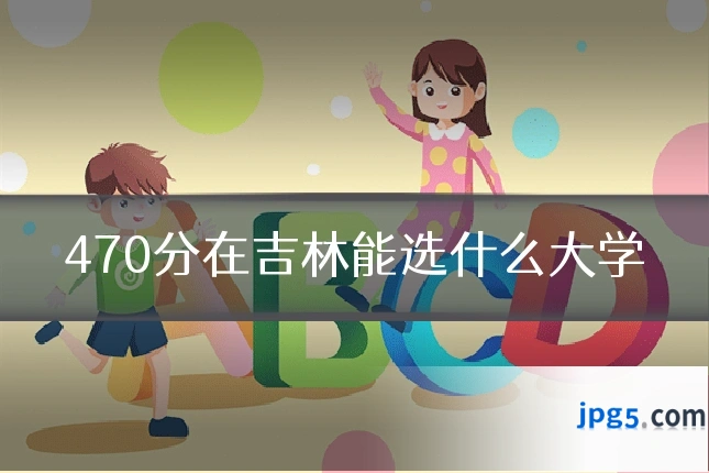 470分在吉林能选什么大学