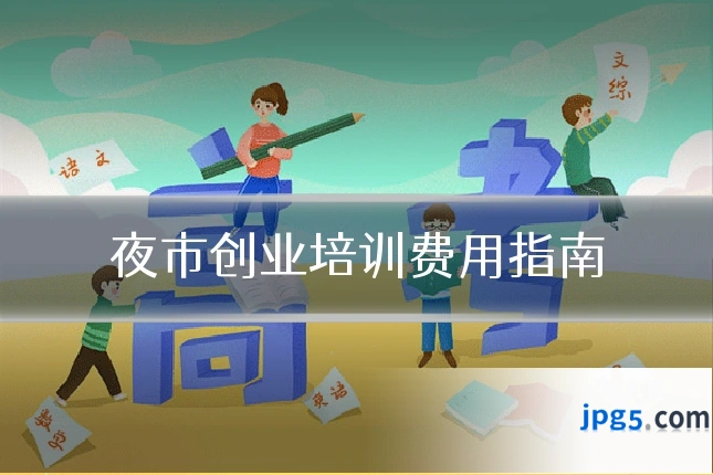 夜市创业培训费用指南