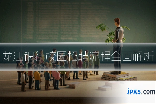 龙江银行校园招聘流程全面解析