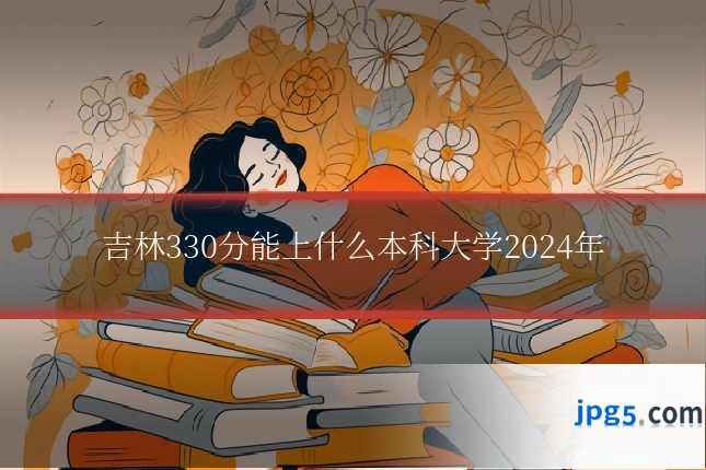 吉林330分能上什么本科大学2024年