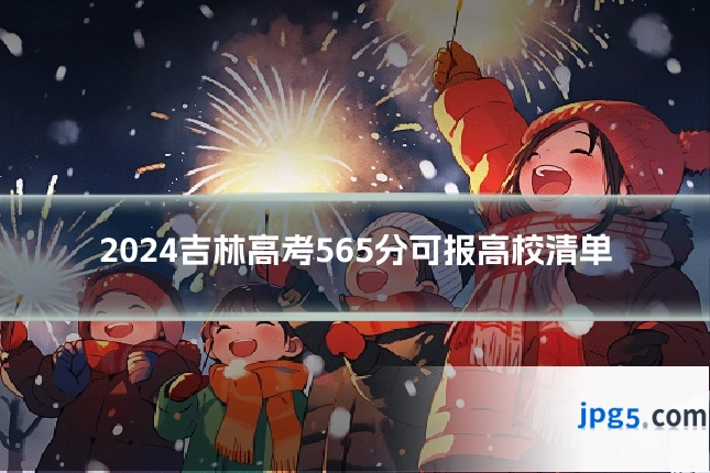 2024吉林高考565分可报高校清单