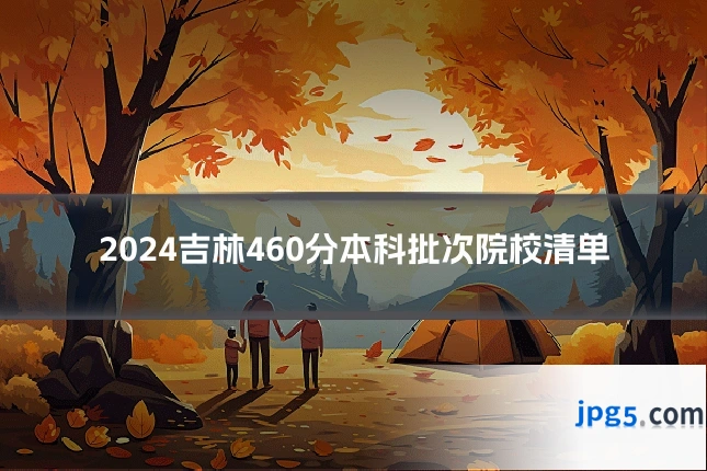 2024吉林460分本科批次院校清单