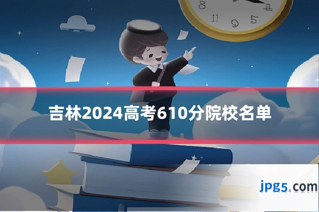 吉林2024高考610分院校名单
