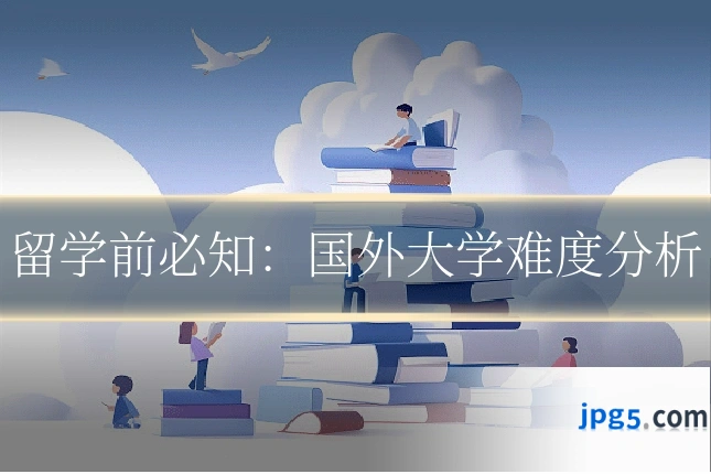 留学前必知：国外大学难度分析