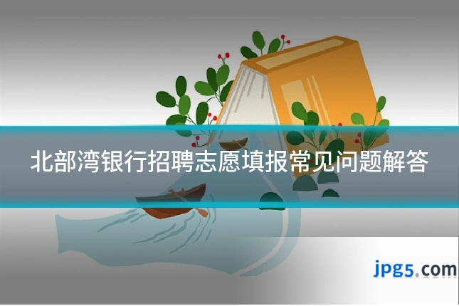 北部湾银行招聘志愿填报常见问题解答