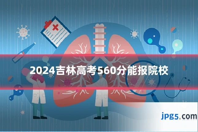 2024吉林高考560分能报院校