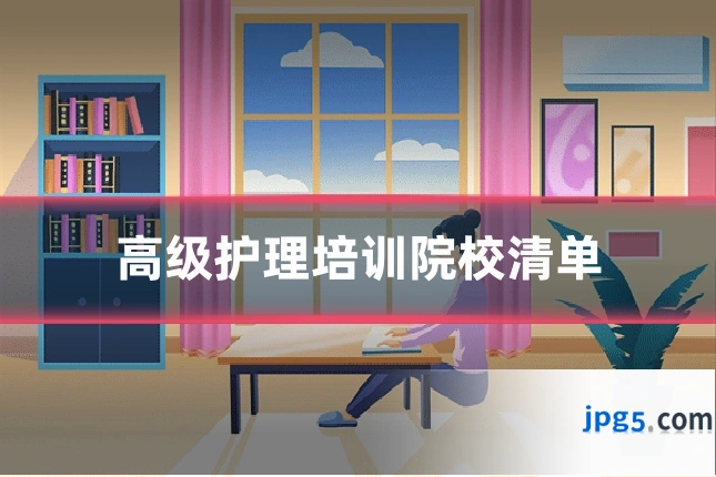 高级护理培训院校清单