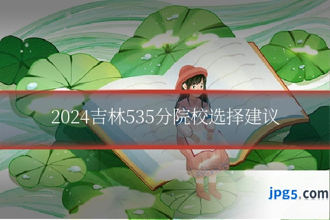 2024吉林535分院校选择建议