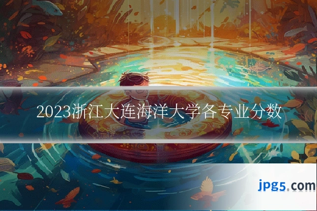 2023浙江大连海洋大学各专业分数