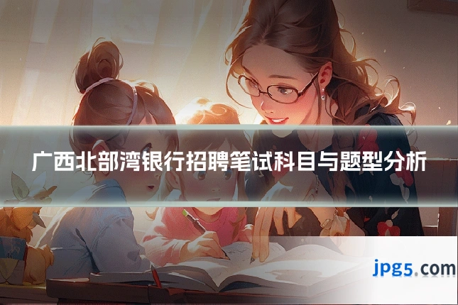 广西北部湾银行招聘笔试科目与题型分析