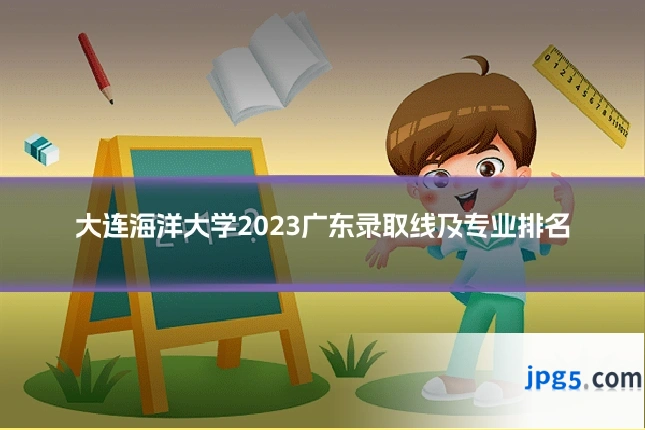 大连海洋大学2023广东录取线及专业排名