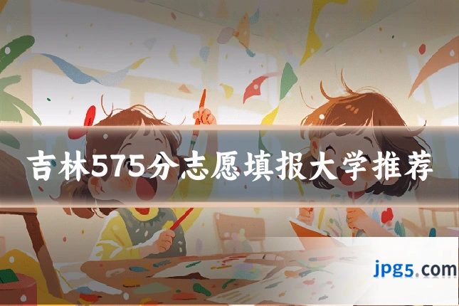吉林575分志愿填报大学推荐