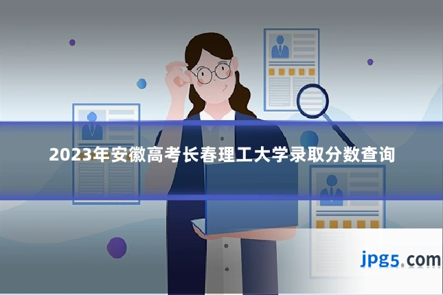 2023年安徽高考长春理工大学录取分数查询