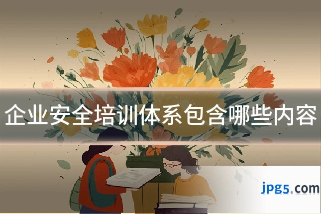 企业安全培训体系包含哪些内容