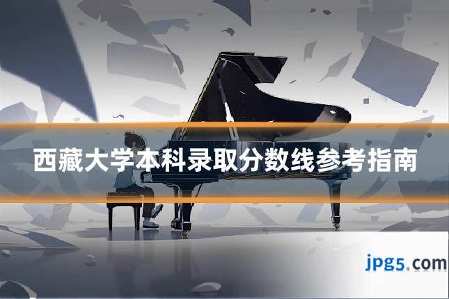 西藏大学本科录取分数线参考指南