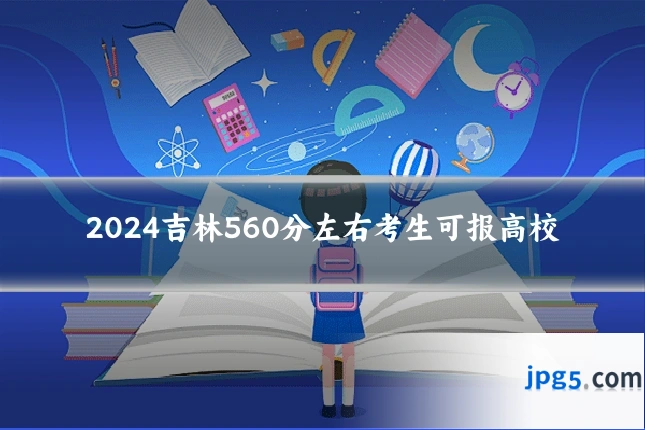 2024吉林560分左右考生可报高校