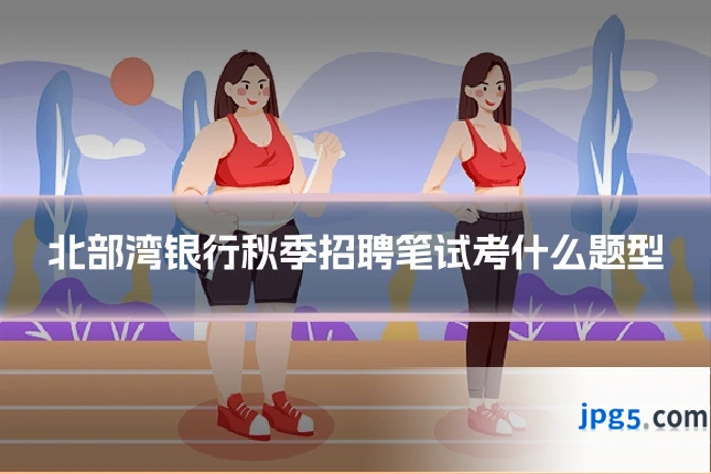 北部湾银行秋季招聘笔试考什么题型