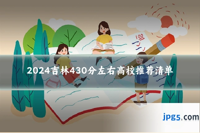 2024吉林430分左右高校推荐清单