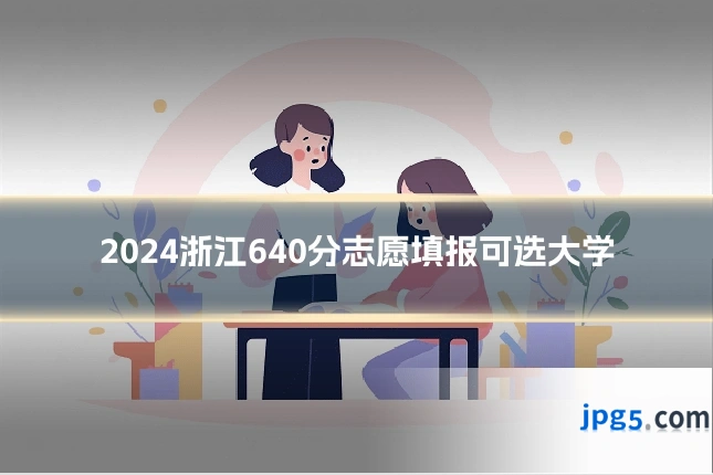 2024浙江640分志愿填报可选大学