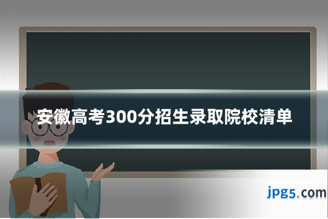 安徽高考300分招生录取院校清单
