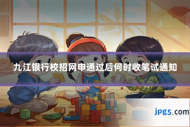 九江银行校招网申通过后何时收笔试通知
