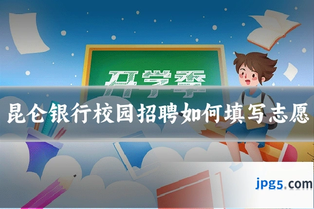 昆仑银行校园招聘如何填写志愿