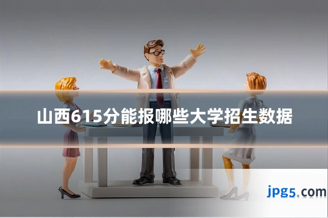 山西615分能报哪些大学招生数据