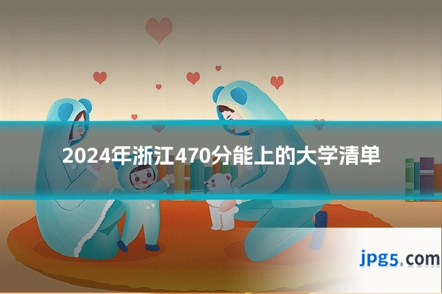 2024年浙江470分能上的大学清单