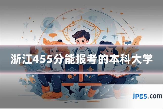 浙江455分能报考的本科大学